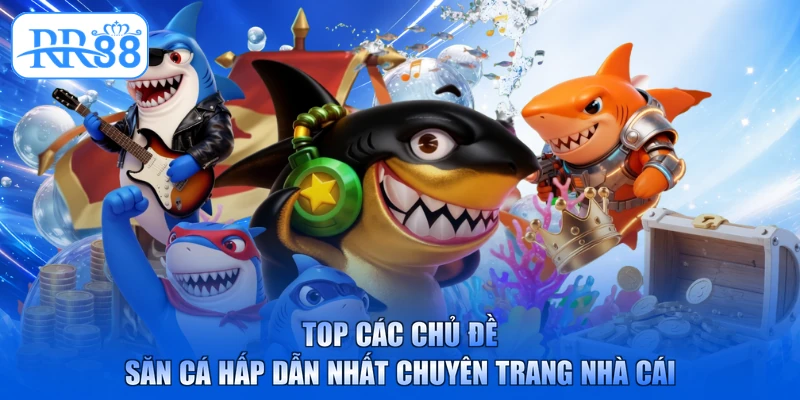 Top các chủ đề săn cá hấp dẫn nhất chuyên trang nhà cái
