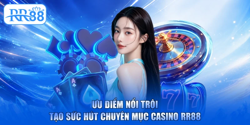 Ưu điểm nổi trội tạo sức hút chuyên mục casino RR88
